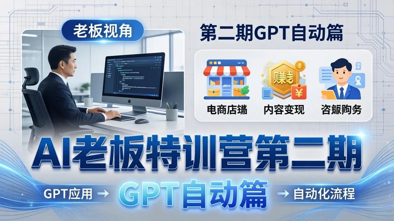 AI老板特训营第二期GPT自动篇：GPT应用+赚钱案例+自动化流程，老板AI降本增效课-706资源网