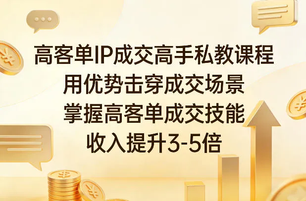 高客单IP成交高手私教课程，用优势击穿成交场景，掌握高客单成交技能，收入提升3-5倍-706资源网