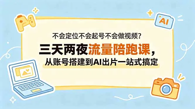 不会定位不会起号不会做视频？三天两夜流量陪跑课，从账号搭建到AI出片一站式搞定-706资源网