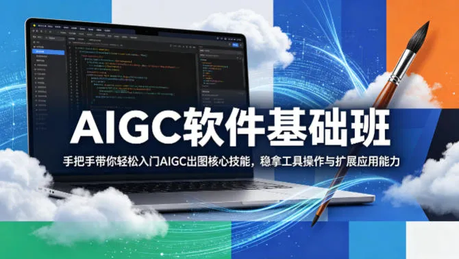 AIGC软件基础班，手把手带你轻松入门AIGC出图核心技能，稳拿工具操作与扩展应用能力-706资源网