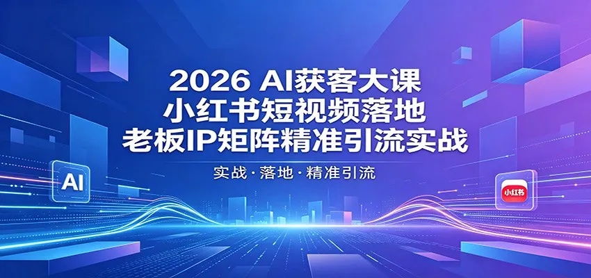 2026AI获客大课：小红书短视频落地，老板IP矩阵精准引流实战-706资源网