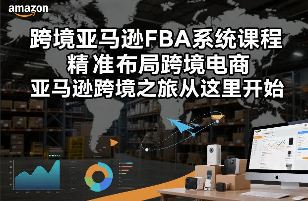 跨境亚马逊FBA系统课程，精准布局跨境电商，亚马逊跨境之旅从这里开始(更新)-706资源网