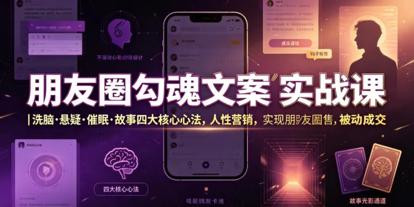 朋友圈勾魂文案实战课｜洗脑·悬疑·催眠·故事四大核心心法，吃透人性营销，实现朋友圈不销而售被动成交-706资源网