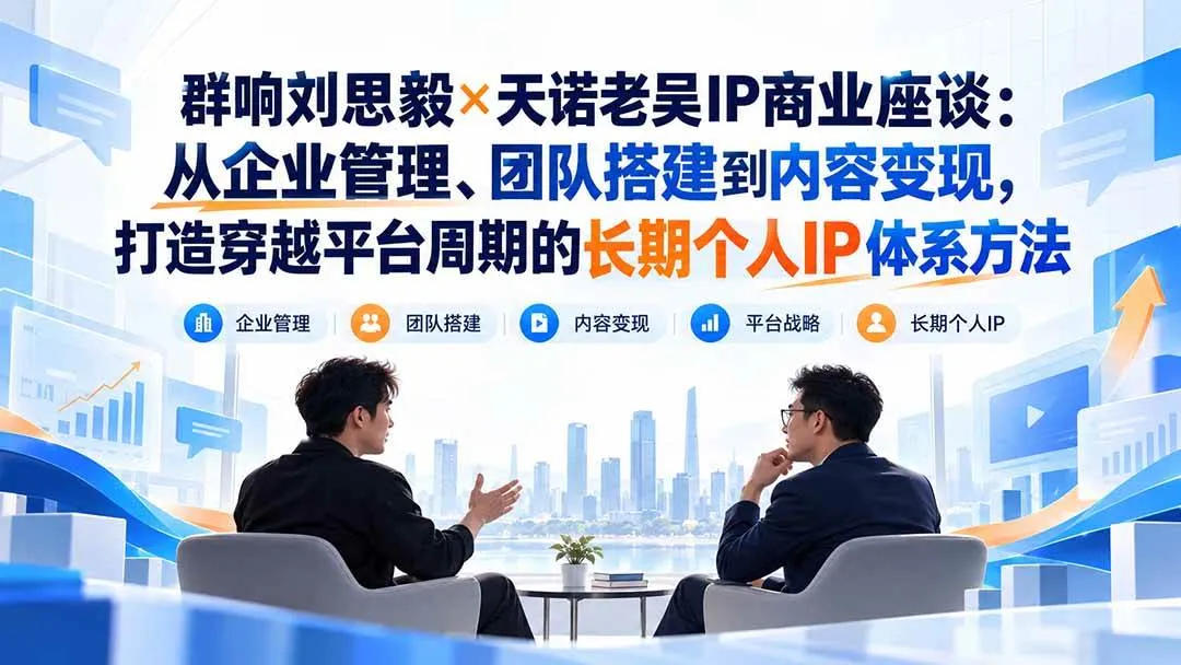 (20771期)群响刘思毅×天诺老吴IP商业座谈:从企业管理、团队搭建到内容变现,打造穿越平台周期的长期个人IP体系方法-706资源网