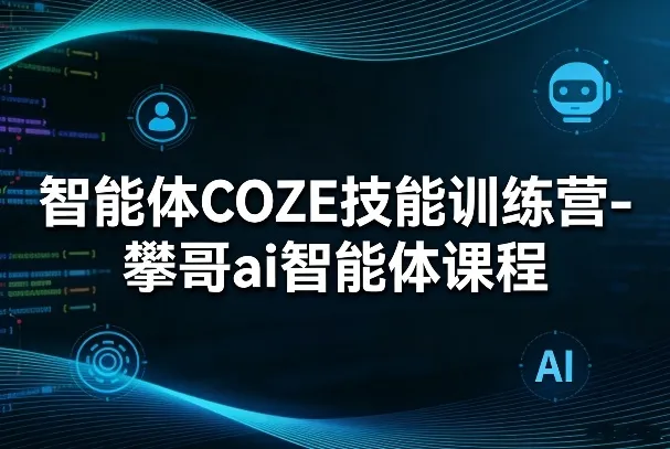 智能体COZE技能训练营-攀哥ai智能体课程-706资源网
