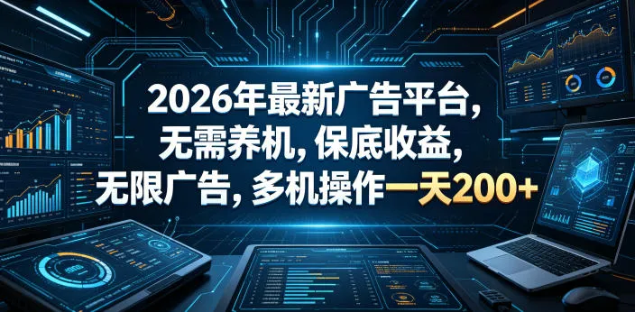 2026年最新广告平台，无需养机，保底收益，无限广告，多机操作一天200+【揭秘】-706资源网
