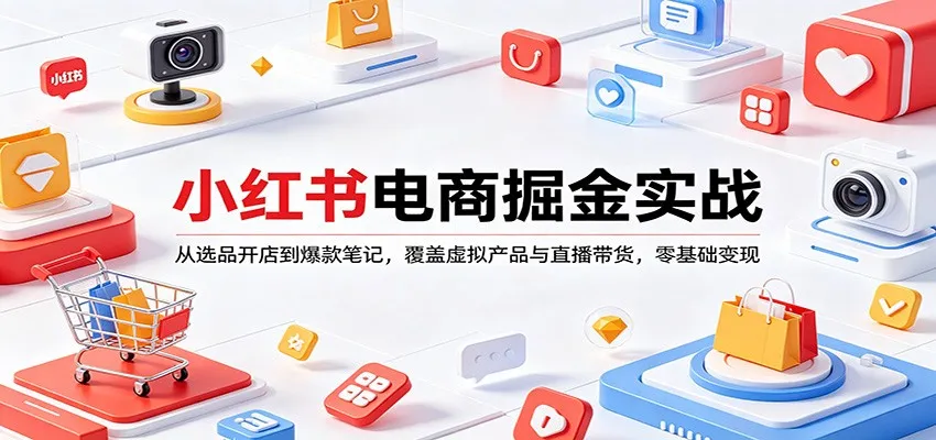 小红书电商掘金实战：从选品开店到爆款笔记，覆盖虚拟产品与直播带货，零基础变现-706资源网