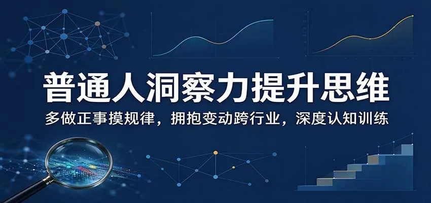 普通人洞察力提升思维：多做正事摸规律，拥抱变动跨行业，深度认知训练-706资源网