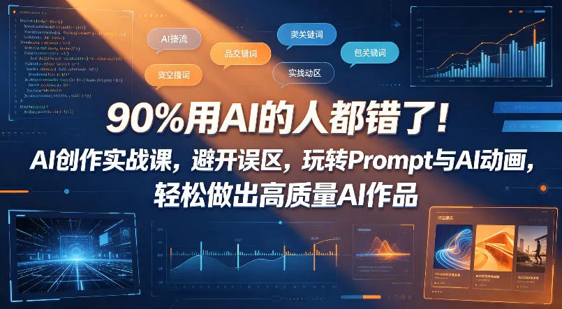 90%用AI的人都错了！AI创作实战课，避开误区，玩转Prompt与AI动画，轻松做出高质量AI作品-706资源网