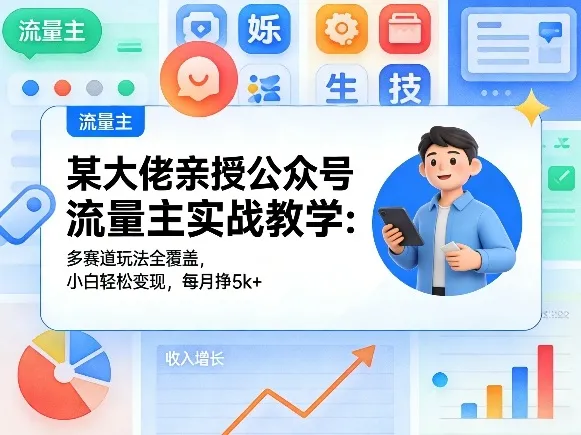 某大佬亲授公众号流量主实战教学：多赛道玩法全覆盖，小白轻松变现，每月多挣5k+-706资源网