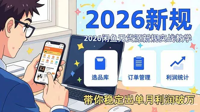 2026闲鱼无货源新规实战教学，从零基础搭建账号到选品上架运营，带你稳定出单月利润破万-706资源网