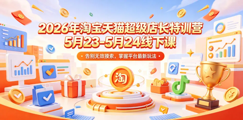 2026年淘宝天猫超级店长特训营5月23-5月24线下课，告别无效摸索，掌握平台最新玩法-706资源网