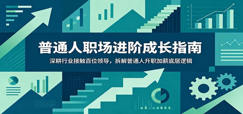 普通人职场进阶成长指南：深耕行业接触百位领导，拆解普通人升职加薪底层逻辑-706资源网
