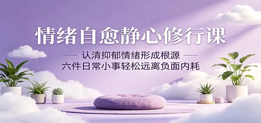 情绪自愈静心修行课：认清抑郁情绪形成根源，六件日常小事轻松远离负面内耗-706资源网