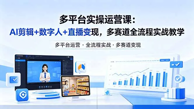 某团队多平台实操运营课-更新26年4月20：AI剪辑+数字人+直播变现，多赛道全流程实战教学-706资源网