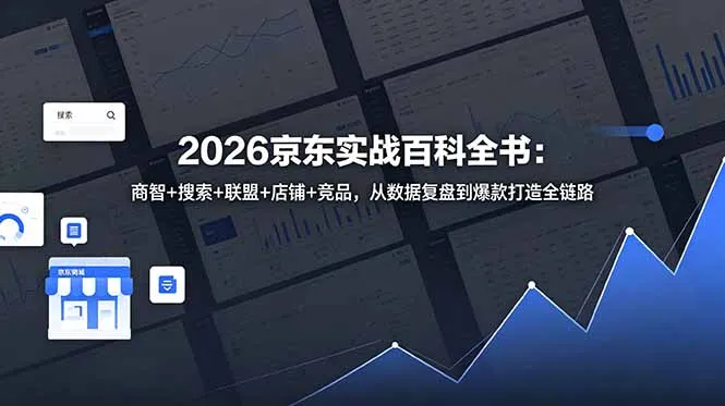 2026京东实战百科全书：商智+搜索+联盟+店铺+竞品，从数据复盘到爆款打造全链路-706资源网