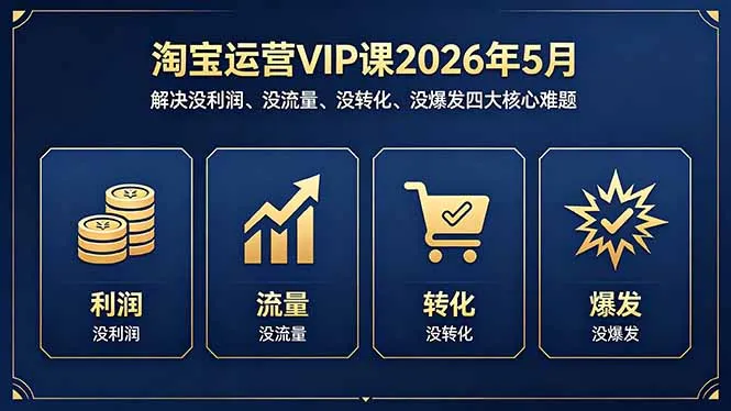 淘宝运营VIP课2026年5月：解决没利润、没流量、没转化、没爆发四大核心难题-706资源网