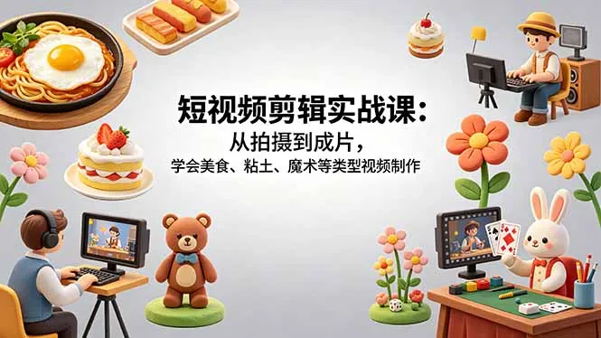 短视频剪辑实战课：从拍摄到成片，学会美食、粘土、魔术等类型视频制作-706资源网