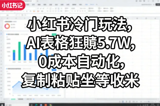 小红书冷门玩法，AI表格狂賺5.7W，0成本自动化，复制粘贴坐等收米-706资源网
