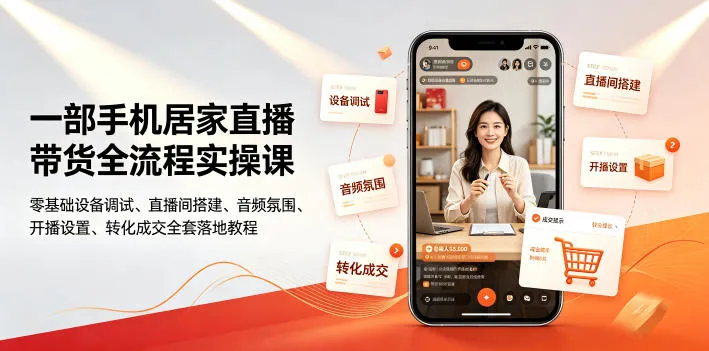 一部手机居家直播带货全流程实操课｜零基础设备调试、直播间搭建、音频氛围、开播设置、转化成交全套落地教程-706资源网