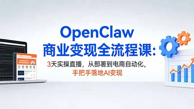 OpenClaw商业变现全流程课:3天实操直播,从部署到电商自动化,手把手落地AI变现-706资源网
