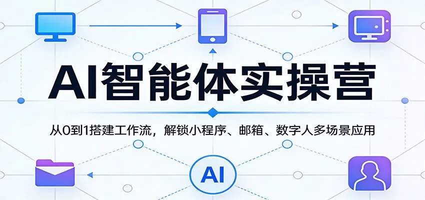 AI智能体实操营：从0到1搭建工作流，解锁小程序、邮箱、数字人多场景应用-706资源网