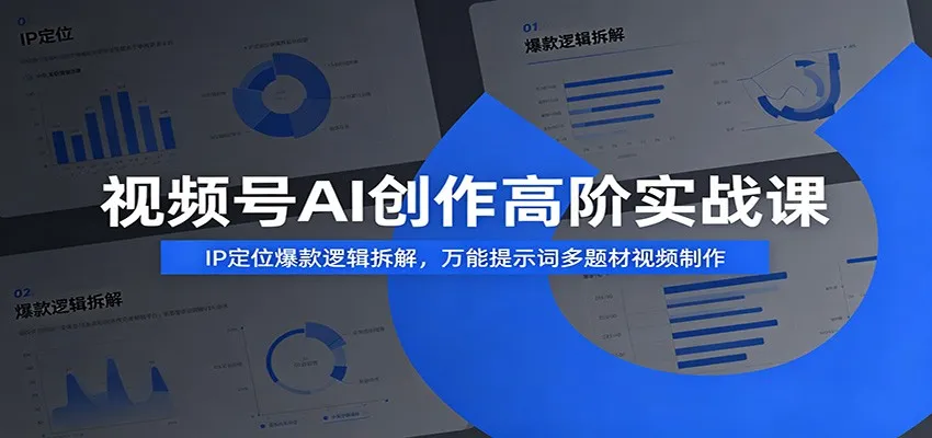 视频号AI创作高阶实战课：IP定位爆款逻辑拆解，万能提示词多题材视频制作-706资源网