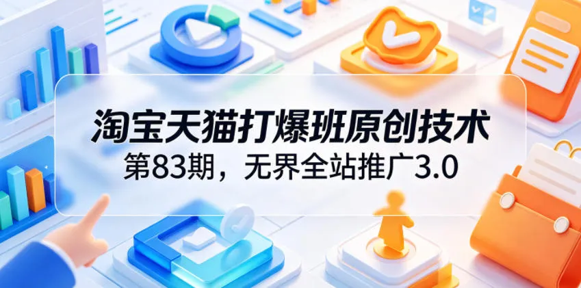 淘宝天猫打爆班原创技术第83期,无界全站推广3.0,实现店铺高投产爆单增收-706资源网
