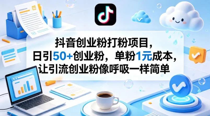 抖音创业粉打粉项目，日引50+创业粉，单粉1元成本，让引流创业粉像呼吸一样简单-706资源网