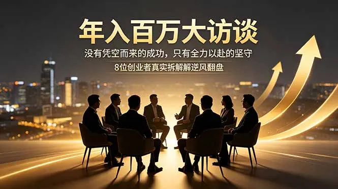 年入百万大访谈：没有凭空而来的成功，只有全力以赴的坚守，8位创业者真实拆解逆风翻盘路-706资源网
