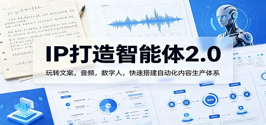 IP打造智能体2.0：玩转文案，音频，数字人，快速搭建自动化内容生产体系-706资源网