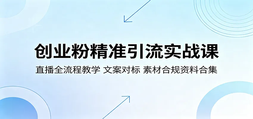 创业粉精准引流实战课：直播全流程教学，文案对标，素材合规资料合集-706资源网