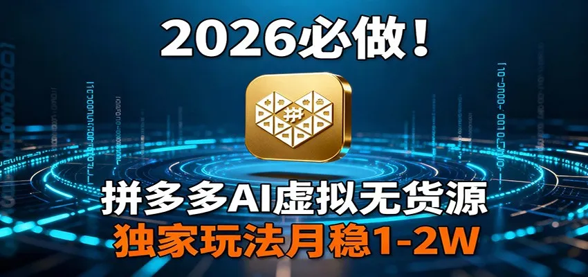 2026 必做！拼多多 AI 虚拟无货源，独家玩法月稳 1-2W-706资源网