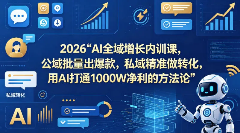 2026AI全域增长内训课，公域批量出爆款，私域精准做转化，用AI打通1000W净利的方法论-706资源网