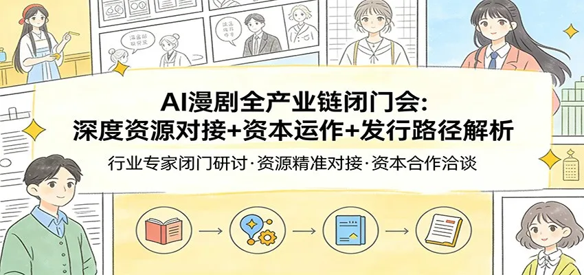 AI漫剧全产业链闭门会：深度资源对接+资本运作+发行路径解析-706资源网