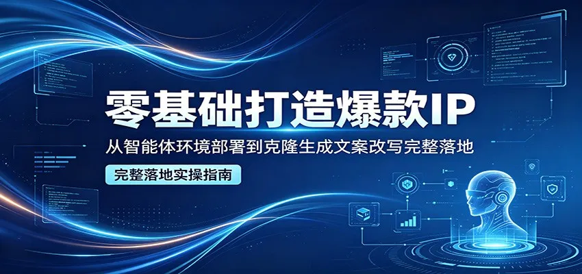 零基础打造爆款IP，从智能体环境部署到克隆生成文案改写完整落地-706资源网