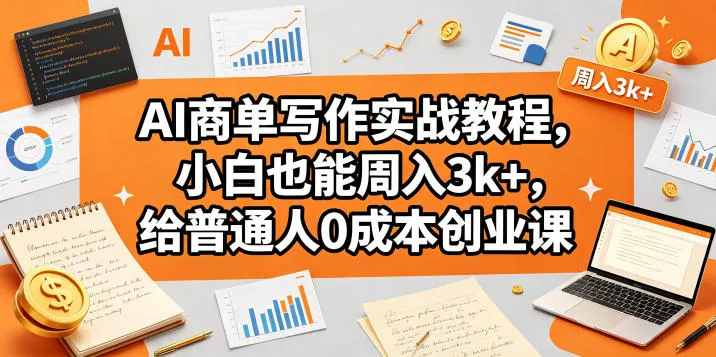 AI商单写作实战教程,小白也能周入3k+,给普通人0成本创业课-706资源网