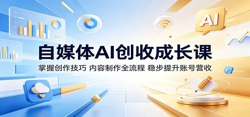 自媒体AI创收成长课:掌握创作技巧,内容制作全流程,稳步提升账号营收-706资源网