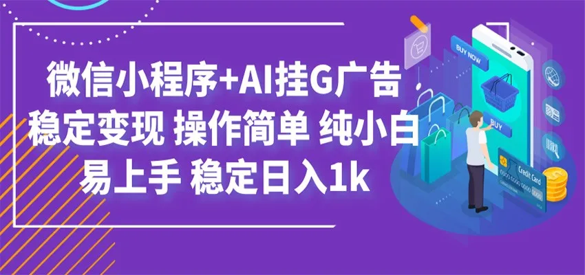 最新微信小程序+AI挂G广告，稳定变现，操作简单，纯小白易上手，稳定日入1k-706资源网