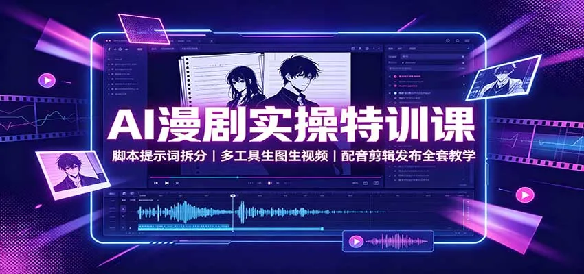 AI漫剧实操特训课：脚本提示词拆分，多工具生图生视频，配音剪辑发布全套教学-706资源网