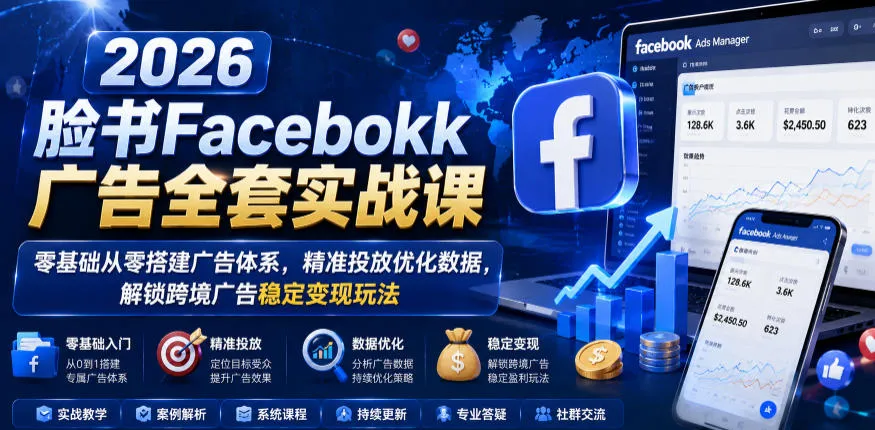 2026脸书Facebook广告全套实战课,零基础从零搭建广告体系,精准投放优化数据,解锁跨境广告稳定变现玩法-706资源网