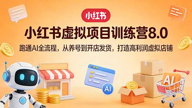小红书虚拟项目训练营8.0:跑通AI全流程,从养号到开店发货,打造高利润虚拟店铺-706资源网