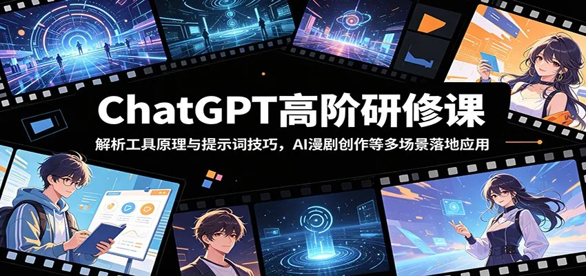 ChatGPT高阶研修课:解析工具原理与提示词技巧,AI漫剧创作等多场景落地应用-706资源网