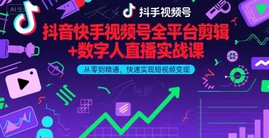 抖音快手视频号全平台剪辑+数字人直播实战课，从零到精通，快速实现短视频变现(更新2026年)-706资源网