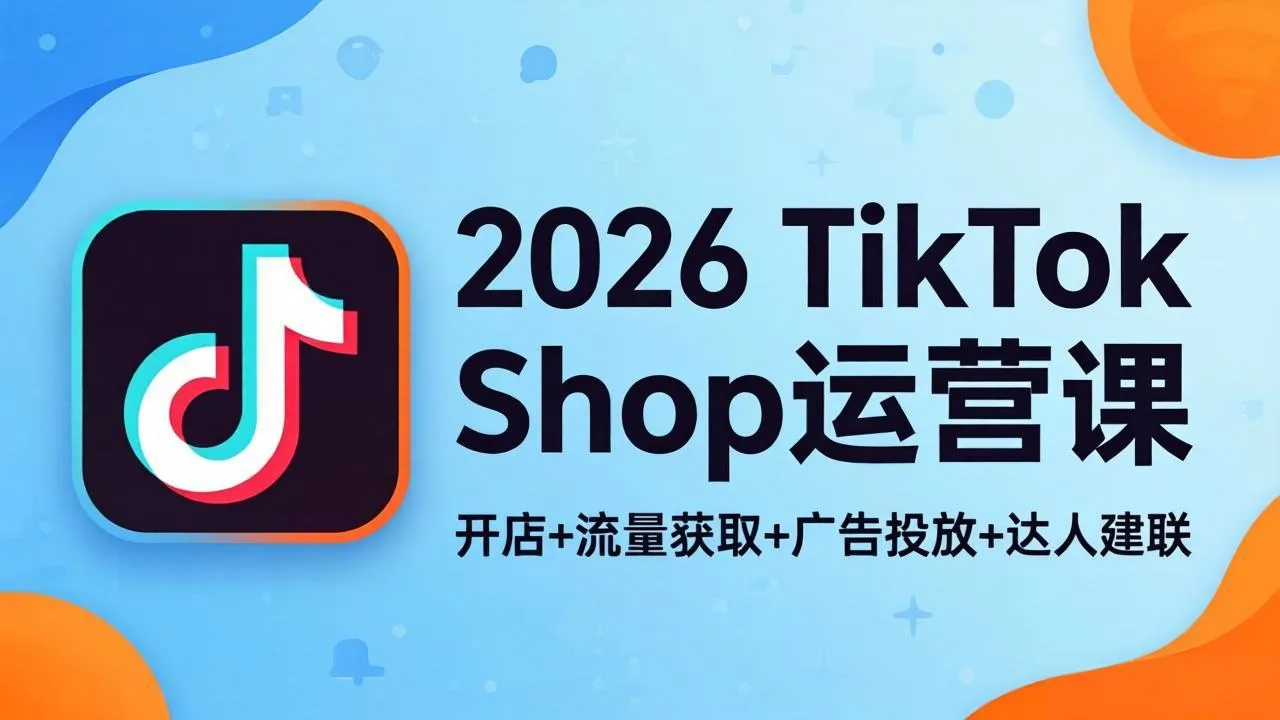 2026TikTok Shop运营课：开店+流量获取+广告投放+达人建联，解锁海外电商掘金路径-706资源网