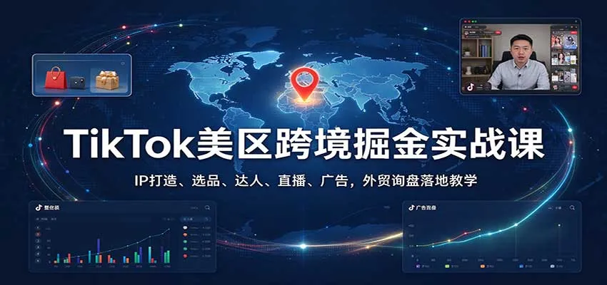 TikTok美区跨境掘金实战课：IP打造、选品、达人、直播、广告，外贸询盘落地教学-706资源网