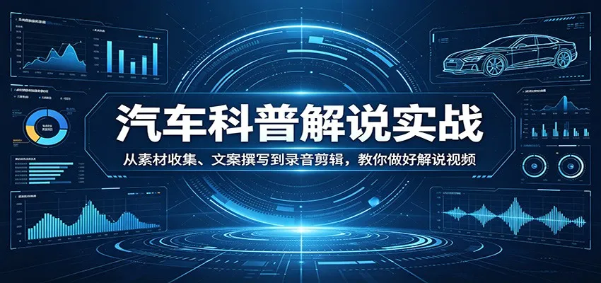 汽车科普解说实战：从素材收集、文案撰写到录音剪辑，教你做好解说视频-706资源网