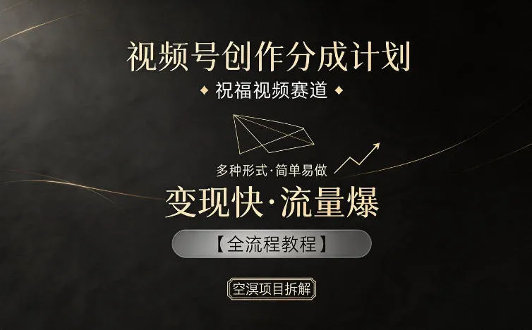 视频号创作分成计划，祝福视频赛道，多种制作形式，简单易做，变现快流量爆【全流程教程】-706资源网