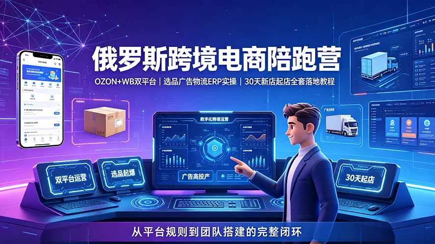 2026俄罗斯跨境电商陪跑营:OZON+WB双平台|选品广告物流ERP实操|30天新店起店全套落地教程-706资源网