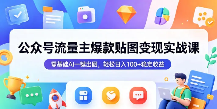 公众号流量主爆款贴图变现实战课，零基础AI一键出图，轻松日入100+稳定收益-706资源网